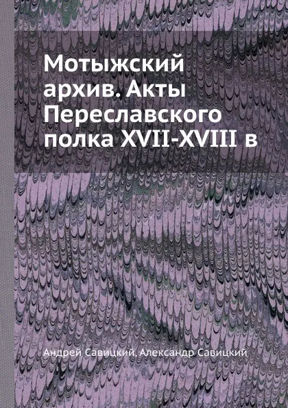 Обложка книги Мотыжский архив. Акты Переславского полка XVII-XVIII в., А. Савицкий