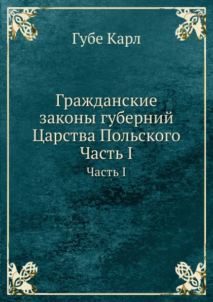 Обложка книги Гражданские законы губерний Царства Польского. Часть I, К. Губе