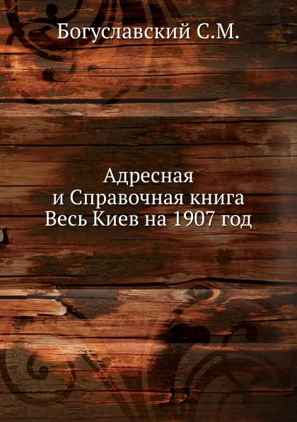 Обложка книги Адресная и Справочная книга Весь Киев на 1907 год, С.М. Богуславский