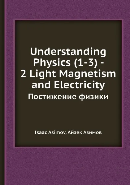 Обложка книги Understanding Physics (1-3) - 2 Light Magnetism and Electricity. Постижение физики, Isaac Asimov