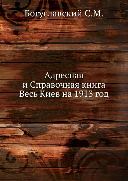 Обложка книги Адресная и Справочная книга Весь Киев на 1913 год, С.М. Богуславский