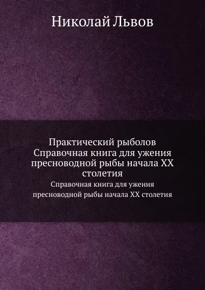 Обложка книги Практический рыболов. Справочная книга для ужения пресноводной рыбы начала ХХ столетия, Николай Львов