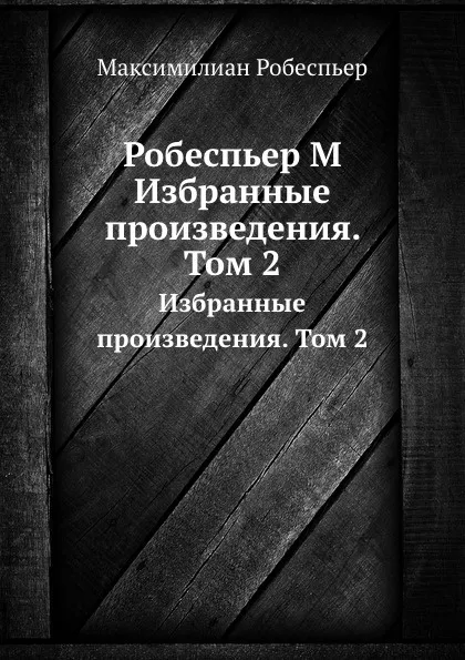 Обложка книги Робеспьер М. Избранные произведения. Том 2, Максимилиан Робеспьер