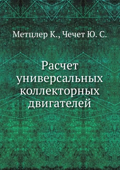 Обложка книги Расчет универсальных коллекторных двигателей, К. Метцлер, Ю.С. Чечет