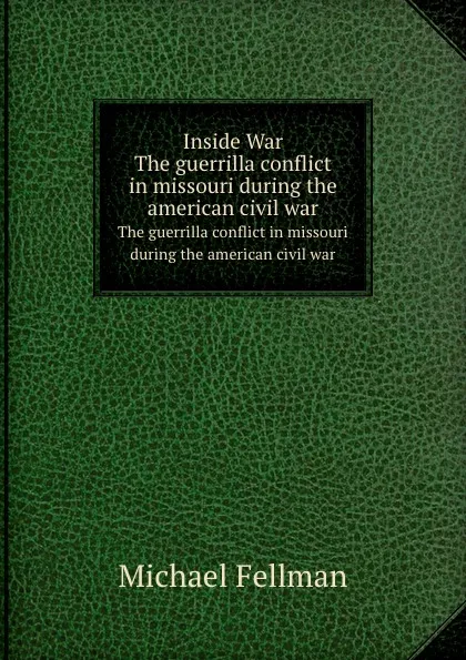 Обложка книги Inside War. The guerrilla conflict in missouri during the american civil war, M. Fellman