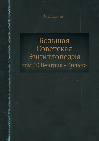 Обложка книги Большая Советская Энциклопедия. том 10 Венгрия - Вильно, О. Ю. Шмидт