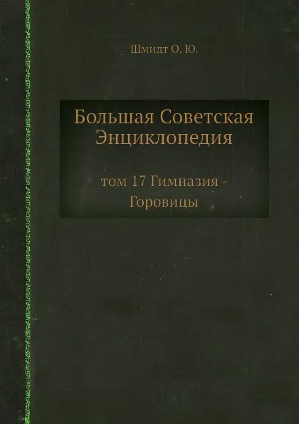 Обложка книги Большая Советская Энциклопедия. том 17 Гимназия - Горовицы, О. Ю. Шмидт