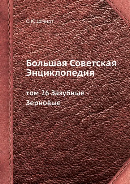 Обложка книги Большая Советская Энциклопедия. том 26 Зазубные - Зерновые, О. Ю. Шмидт