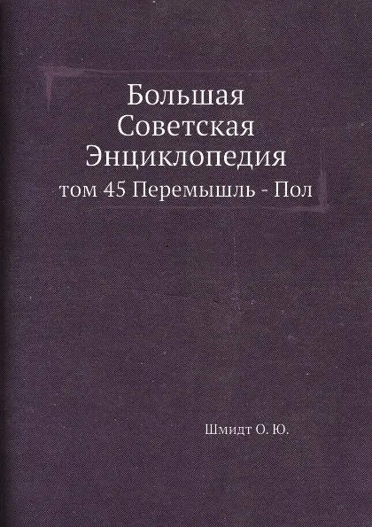 Обложка книги Большая Советская Энциклопедия. том 45 Перемышль - Пол, О. Ю. Шмидт