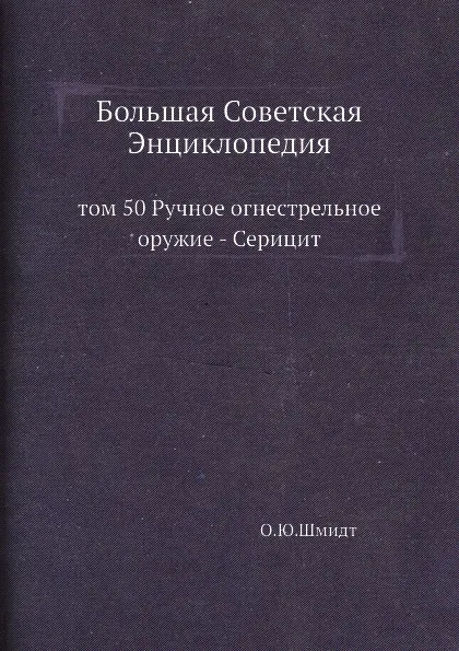 Обложка книги Большая Советская Энциклопедия. том 50 Ручное огнестрельное оружие - Серицит, О. Ю. Шмидт