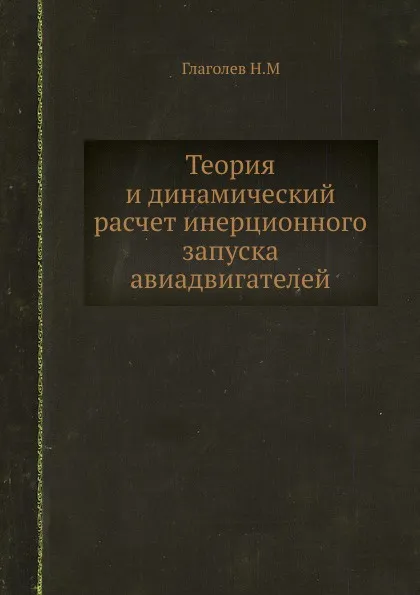 Обложка книги Теория и динамический расчет инерционного запуска авиадвигателей, Н. Глаголев