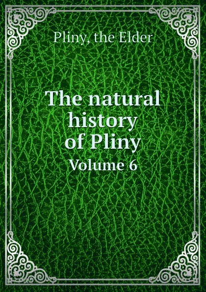 Обложка книги The natural history of Pliny. Volume 6, Pliny the Elder