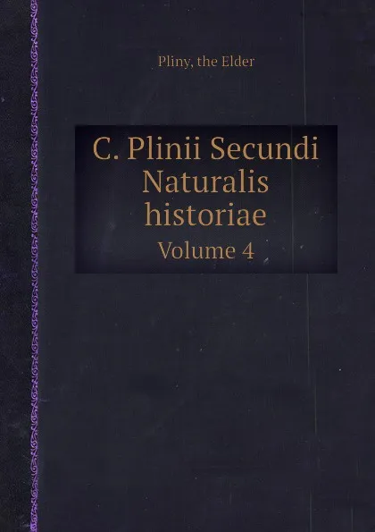 Обложка книги C. Plinii Secundi Naturalis historiae. Volume 4, Pliny the Elder