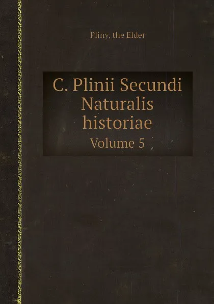 Обложка книги C. Plinii Secundi Naturalis historiae. Volume 5, Pliny the Elder