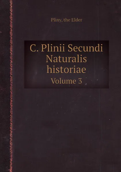 Обложка книги C. Plinii Secundi Naturalis historiae. Volume 3, Pliny the Elder