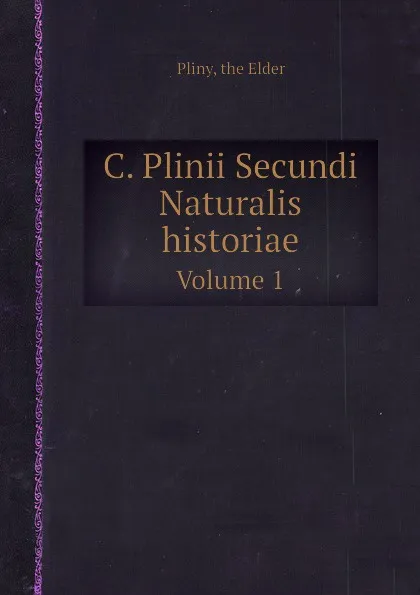 Обложка книги C. Plinii Secundi Naturalis historiae. Volume 1, Pliny the Elder