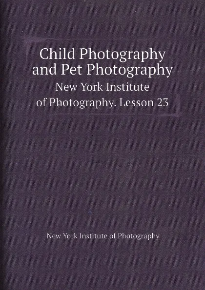 Обложка книги Child Photography and Pet Photography. New York Institute of Photography. Lesson 23, New York Institute of Photography