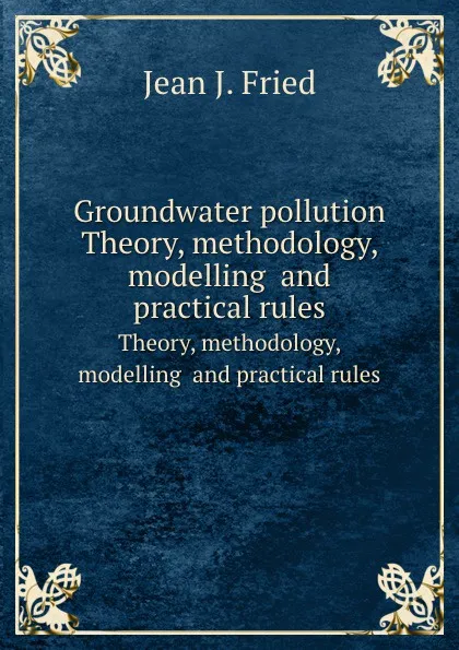 Обложка книги Groundwater pollution. Theory, methodology, modelling  and practical rules, J.J. Fried