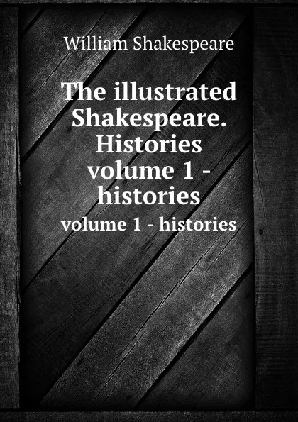 Обложка книги The illustrated Shakespeare. Histories. volume 1 - histories, В. Шекспир