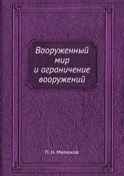 Обложка книги Вооруженный мир и ограничение вооружений, П. Н. Милюков