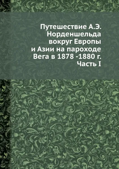 Обложка книги Путешествие А.Э. Норденшельда вокруг Европы и Азии на пароходе Вега в 1878 -1880 г. Часть I, С.И. Барановский