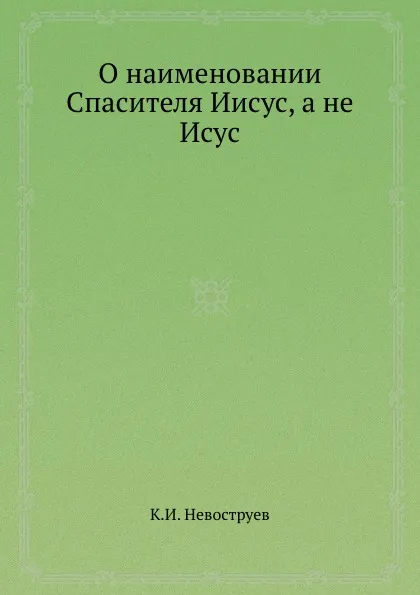 Обложка книги О наименовании Спасителя иисус, а не Исус, К.И. Невоструев