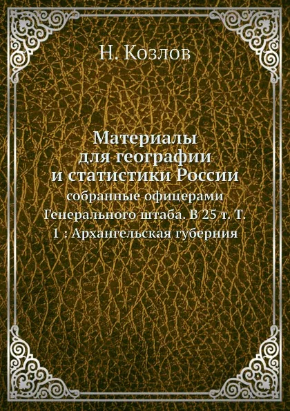 Обложка книги Материалы для географии и статистики России. Том 1: Архангельская губерния, Н. Козлов