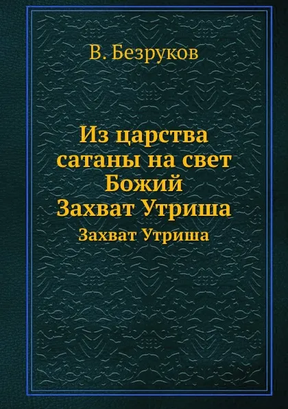 Обложка книги Из царства сатаны на свет Божий. Захват Утриша, В. Безруков