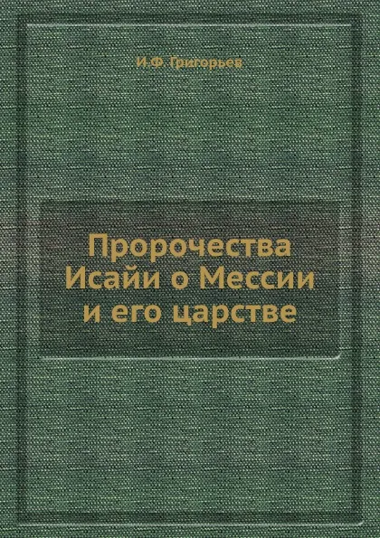 Обложка книги Пророчества Исайи о Мессии и его царстве, И.Ф. Григорьев