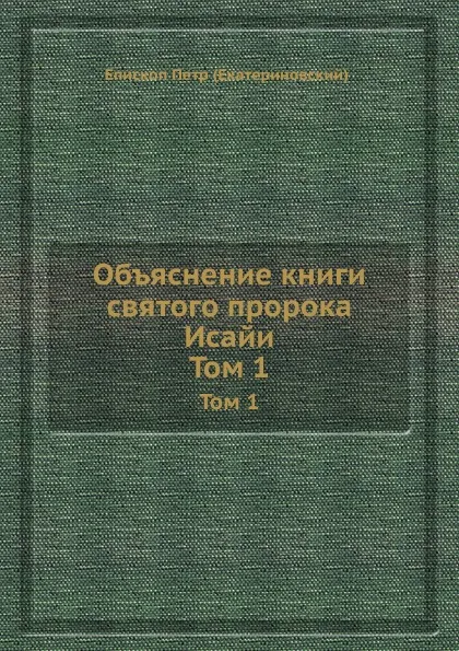 Обложка книги Объяснение книги святого пророка Исайи. Том 1, Петр