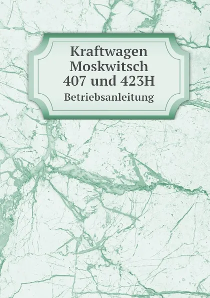 Обложка книги Kraftwagen Moskwitsch 407 und 423Н. Betriebsanleitung, А.И. Соколов