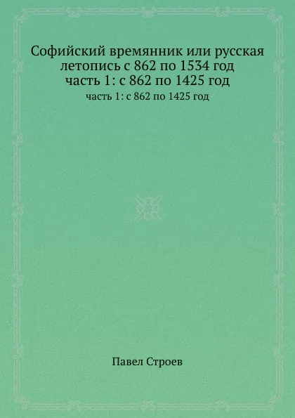 Обложка книги Софийский времянник или русская летопись с 862 по 1534 год. часть 1: с 862 по 1425 год, Павел Строев