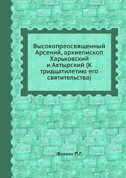 Обложка книги Высокопреосвященный Арсений, архиепископ Харьковский и Ахтырский, П.Г. Фомин