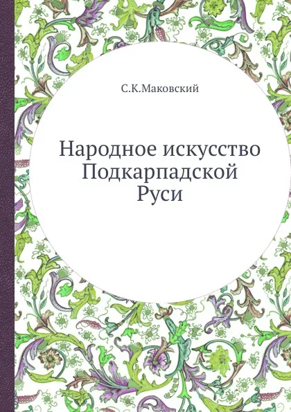 Обложка книги Народное искусство Подкарпадской Руси, С.К. Маковский