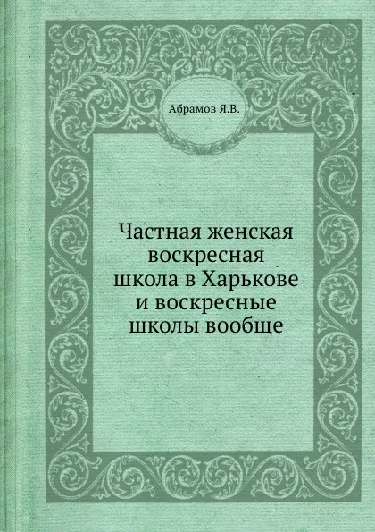 Обложка книги Частная женская воскресная школа в Харькове и воскресные школы вообще, Я.В. Абрамов