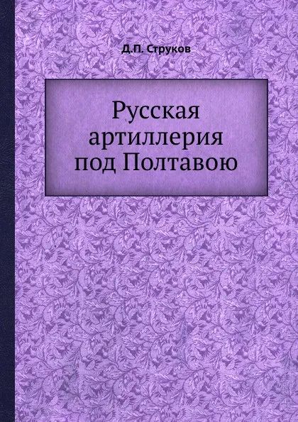 Обложка книги Русская артиллерия под Полтавою, Д.П. Струков