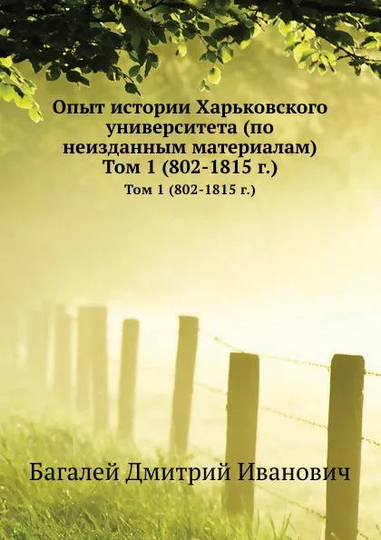 Обложка книги Опыт истории Харьковского университета (по неизданным материалам). Том 1 802-1815 г., Д. И. Багалей