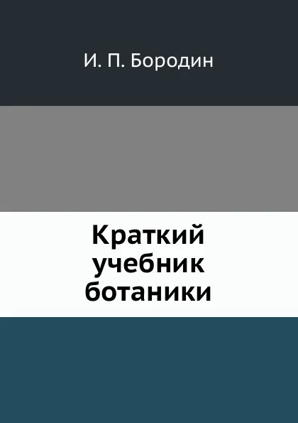 Обложка книги Краткий учебник ботаники, И. П. Бородин