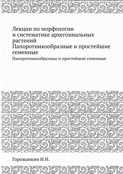 Обложка книги Лекции по морфологии и систематике архегониальных растений. Папоротникообразные и простейшие семенные, И.Н. Горожанкин