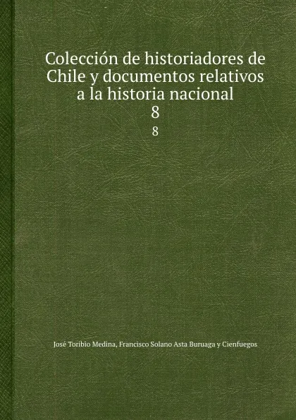 Обложка книги Coleccion de historiadores de Chile y documentos relativos a la historia nacional. Tome 8, José T. Medina