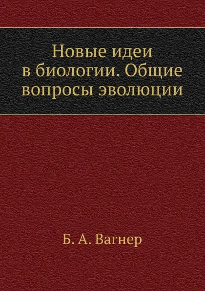 Обложка книги Новые идеи в биологии. Общие вопросы эволюции, Б.А. Вагнер