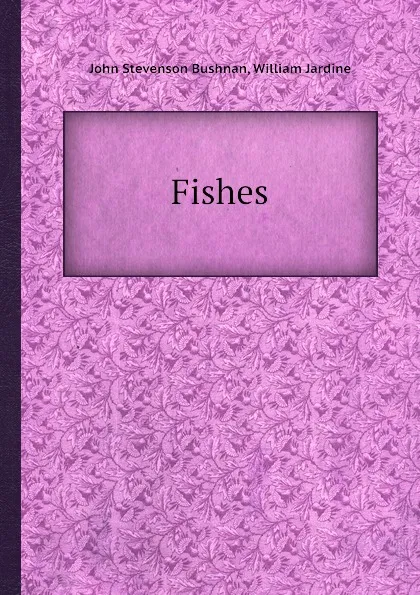 Обложка книги Fishes, Jardine William, John St. Bushnan