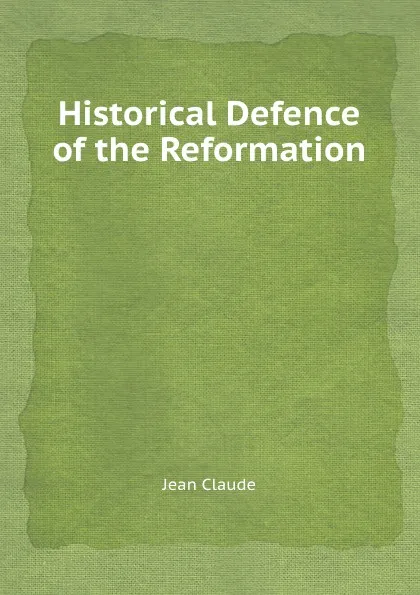 Обложка книги Historical Defence of the Reformation, Jean Claude