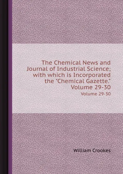 Обложка книги The Chemical News and Journal of Industrial Science. Volumes 29-30, Crookes William