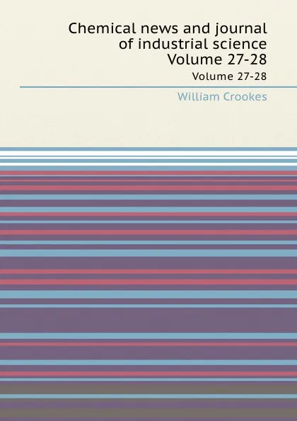 Обложка книги Chemical news and journal of industrial science. Volumes 27-28, Crookes William