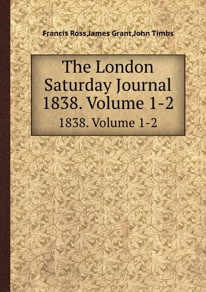 Обложка книги The London Saturday Journal. Volume 1-2, John Timbs, James Grant, Francis Ross