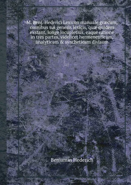 Обложка книги M. Benj. Hederici Lexicon manuale graeum, omnibus sui generis lexicis, quae quidem exstant, longe locupletius, eaque ratione in tres partes, videlicet hermeneuticam, analyticam . syntheticam divisum, Benjamin Hederich