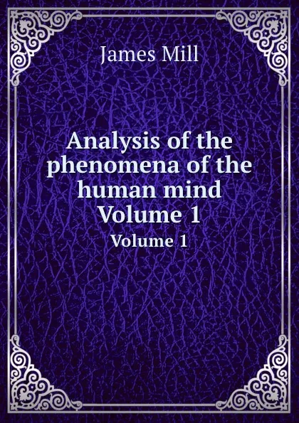 Обложка книги Analysis of the phenomena of the human mind. Volume 1, James Mill