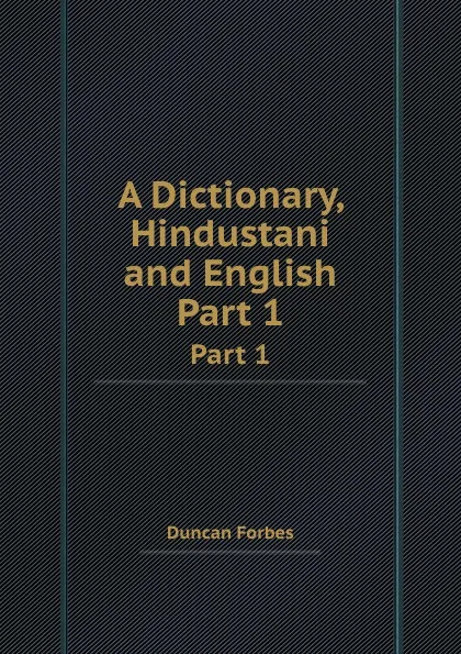 Обложка книги A Dictionary, Hindustani and English. Part 1, Duncan Forbes