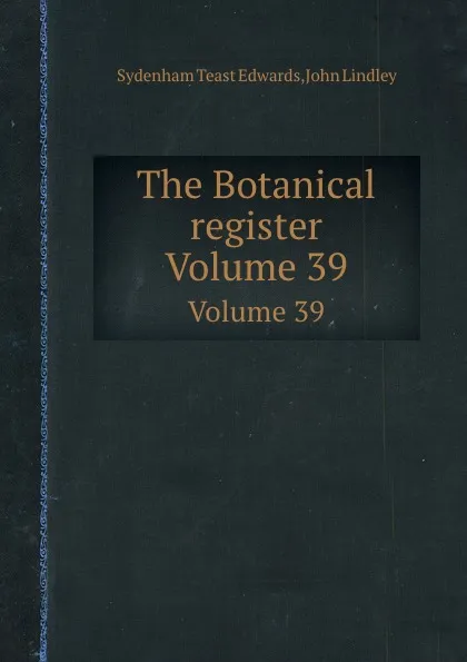 Обложка книги The Botanical register. Volume 39, John Lindley, S.T. Edwards